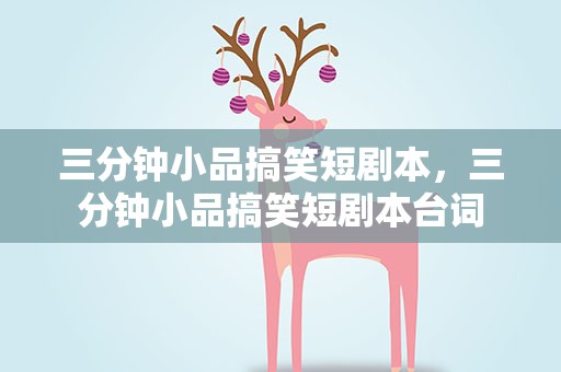 三分钟小品搞笑短剧本，三分钟小品搞笑短剧本台词