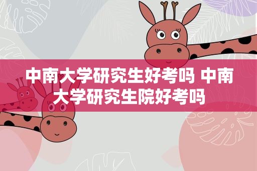 中南大学研究生好考吗 中南大学研究生院好考吗