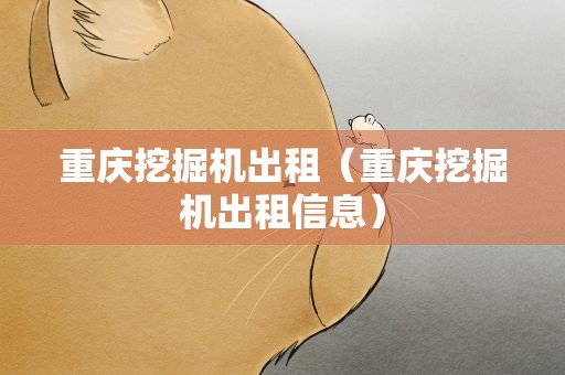 重庆挖掘机出租（重庆挖掘机出租信息）