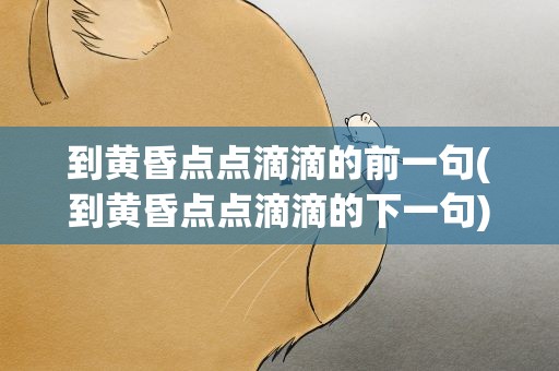 到黄昏点点滴滴的前一句(到黄昏点点滴滴的下一句)