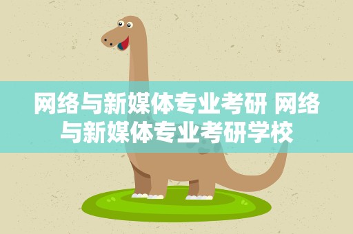 网络与新媒体专业考研 网络与新媒体专业考研学校