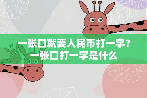 一张口就要人民币打一字？一张口打一字是什么