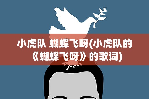 小虎队 蝴蝶飞呀(小虎队的《蝴蝶飞呀》的歌词)