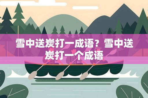 雪中送炭打一成语？雪中送炭打一个成语