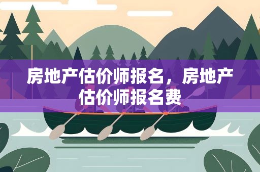 房地产估价师报名，房地产估价师报名费