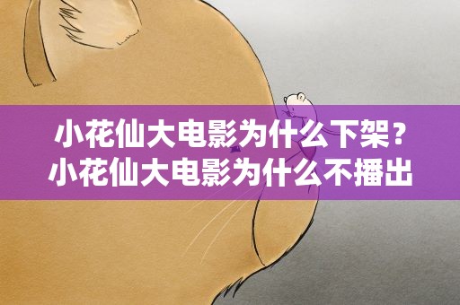 小花仙大电影为什么下架？小花仙大电影为什么不播出