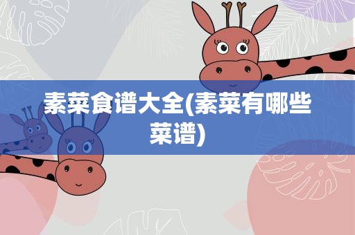素菜食谱大全(素菜有哪些菜谱)