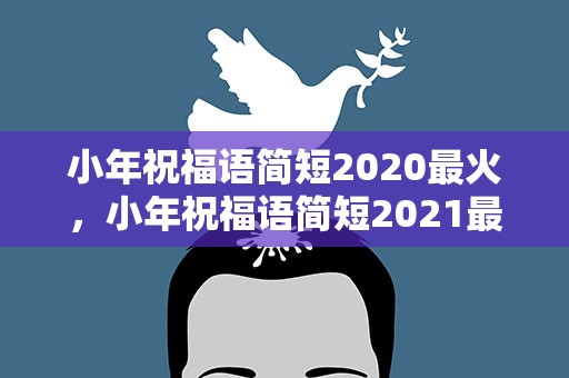 小年祝福语简短2020最火，小年祝福语简短2021最火