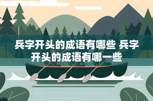 兵字开头的成语有哪些 兵字开头的成语有哪一些