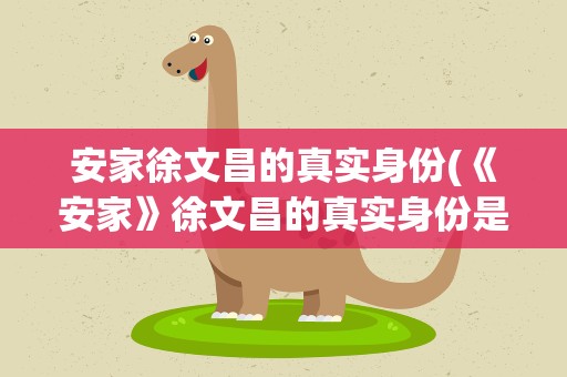 安家徐文昌的真实身份(《安家》徐文昌的真实身份是什么)