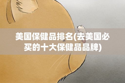 美国保健品排名(去美国必买的十大保健品品牌)