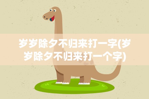 岁岁除夕不归来打一字(岁岁除夕不归来打一个字)