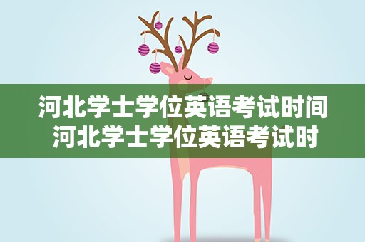 河北学士学位英语考试时间 河北学士学位英语考试时间表