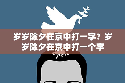 岁岁除夕在京中打一字？岁岁除夕在京中打一个字