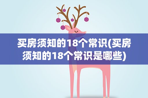 买房须知的18个常识(买房须知的18个常识是哪些)