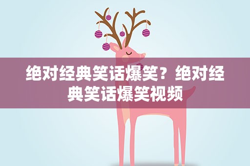 绝对经典笑话爆笑？绝对经典笑话爆笑视频