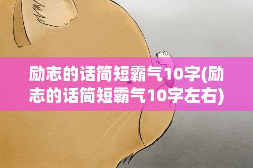 励志的话简短霸气10字(励志的话简短霸气10字左右)