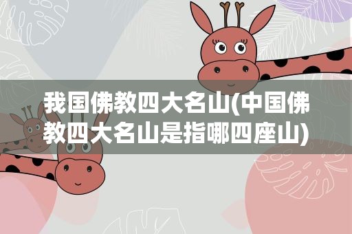 我国佛教四大名山(中国佛教四大名山是指哪四座山)