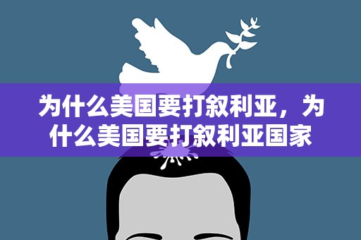 为什么美国要打叙利亚，为什么美国要打叙利亚国家