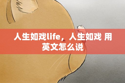 人生如戏life，人生如戏 用英文怎么说