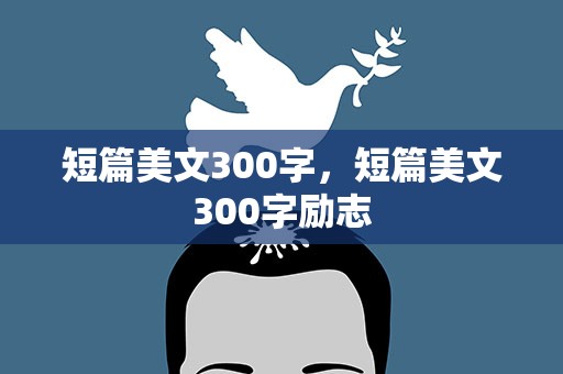 短篇美文300字，短篇美文300字励志