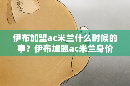 伊布加盟ac米兰什么时候的事？伊布加盟ac米兰身价