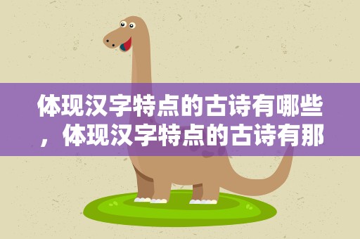 体现汉字特点的古诗有哪些，体现汉字特点的古诗有那些