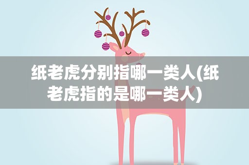 纸老虎分别指哪一类人(纸老虎指的是哪一类人)