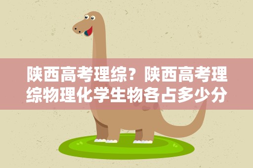陕西高考理综？陕西高考理综物理化学生物各占多少分