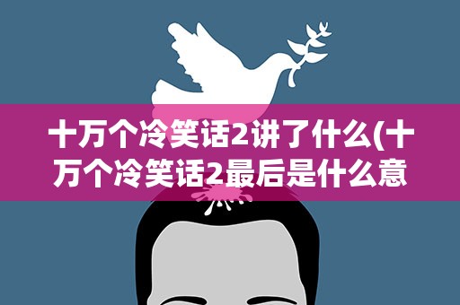 十万个冷笑话2讲了什么(十万个冷笑话2最后是什么意思)