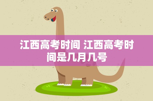 江西高考时间 江西高考时间是几月几号