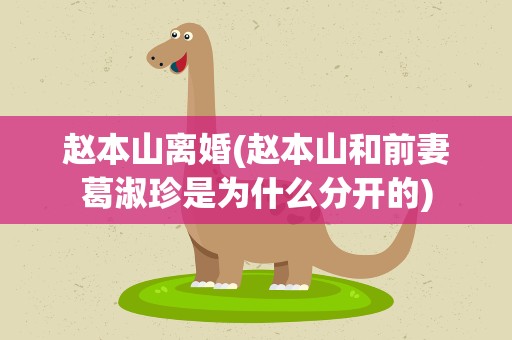 赵本山离婚(赵本山和前妻葛淑珍是为什么分开的)