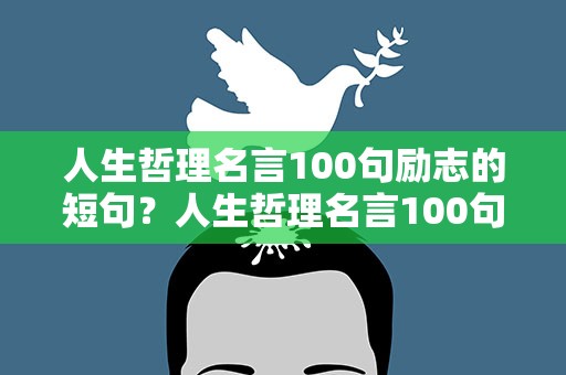 人生哲理名言100句励志的短句？人生哲理名言100句励志的短句子