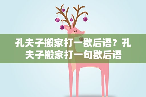 孔夫子搬家打一歇后语？孔夫子搬家打一句歇后语