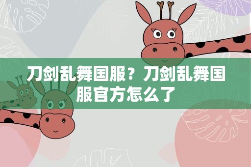 刀剑乱舞国服？刀剑乱舞国服官方怎么了