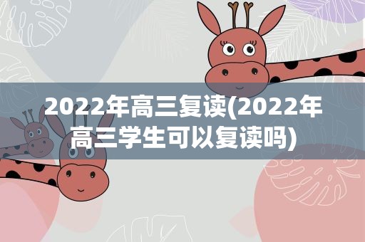 2022年高三复读(2022年高三学生可以复读吗)