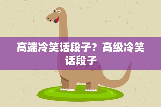 高端冷笑话段子？高级冷笑话段子