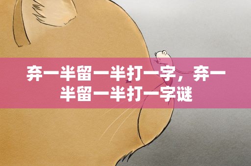 弃一半留一半打一字，弃一半留一半打一字谜