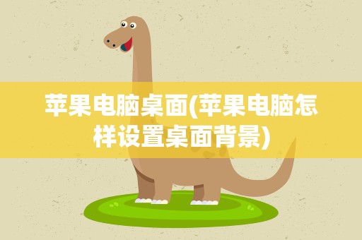 苹果电脑桌面(苹果电脑怎样设置桌面背景)