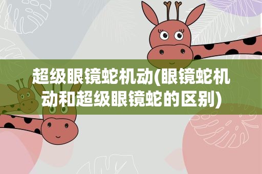 超级眼镜蛇机动(眼镜蛇机动和超级眼镜蛇的区别)