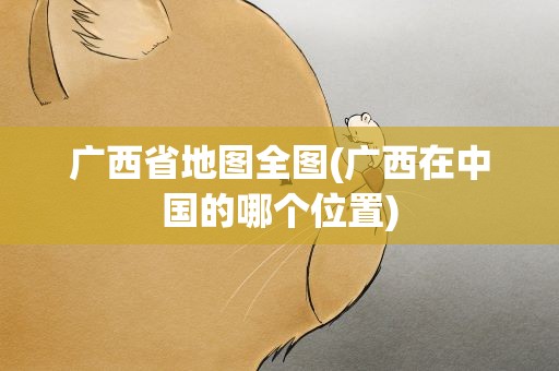 广西省地图全图(广西在中国的哪个位置)