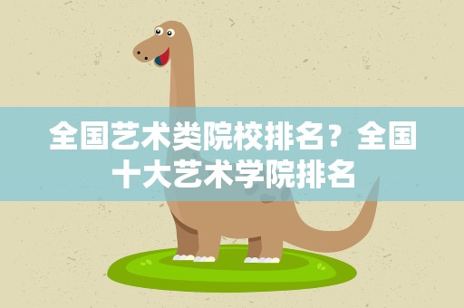 全国艺术类院校排名？全国十大艺术学院排名