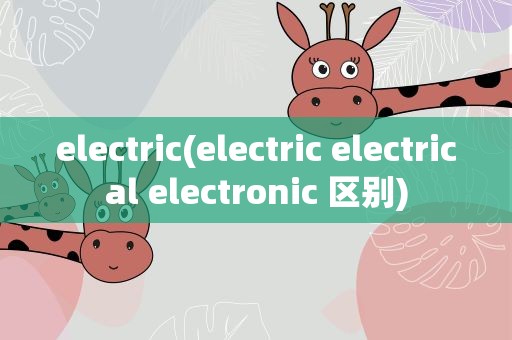 electric(electric electrical electronic 区别)