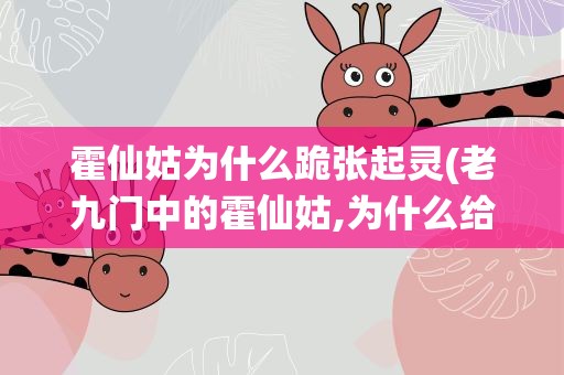 霍仙姑为什么跪张起灵(老九门中的霍仙姑,为什么给小哥张起灵下跪)