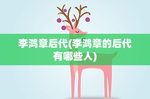 李鸿章后代(李鸿章的后代有哪些人)