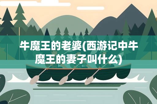 牛魔王的老婆(西游记中牛魔王的妻子叫什么)