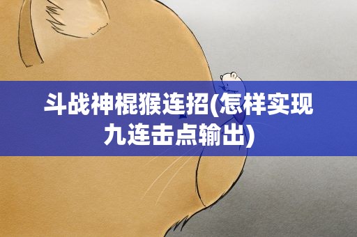 斗战神棍猴连招(怎样实现九连击点输出)