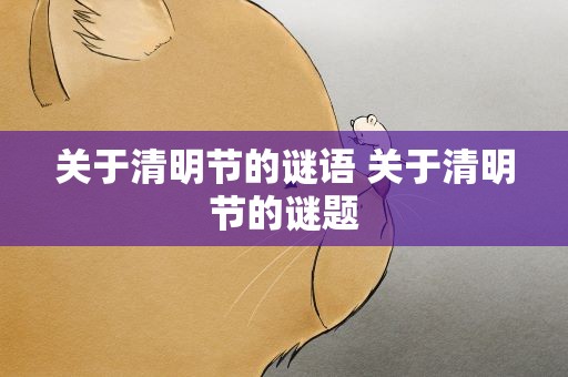 关于清明节的谜语 关于清明节的谜题