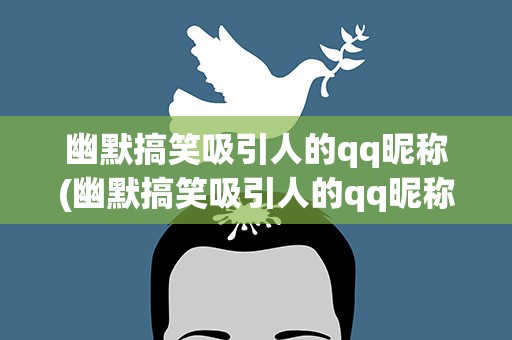 幽默搞笑吸引人的qq昵称(幽默搞笑吸引人的qq昵称女生)