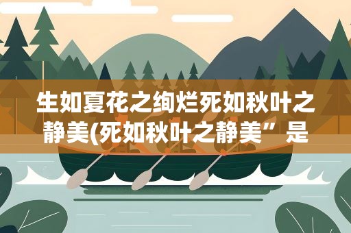 生如夏花之绚烂死如秋叶之静美(死如秋叶之静美”是什么意思)